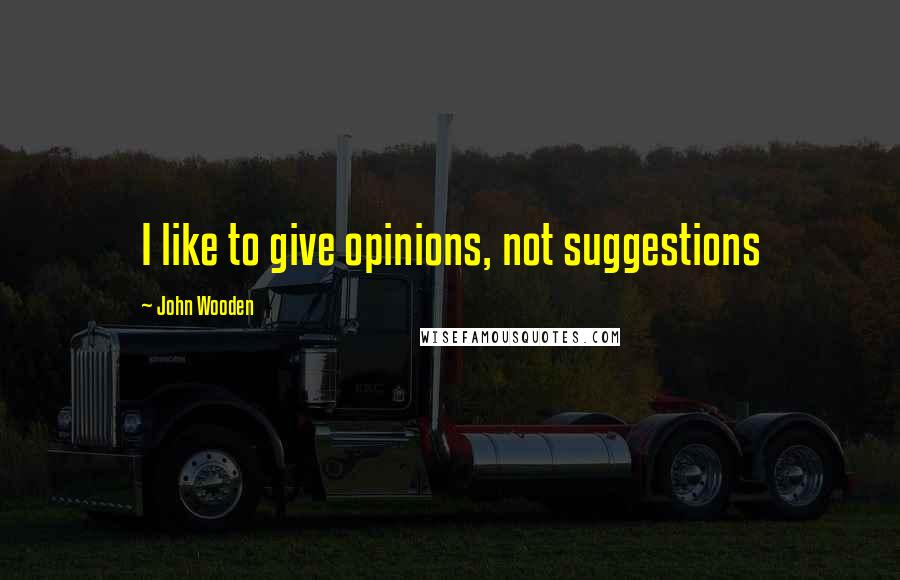 John Wooden Quotes: I like to give opinions, not suggestions