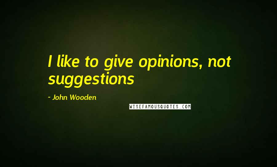 John Wooden Quotes: I like to give opinions, not suggestions