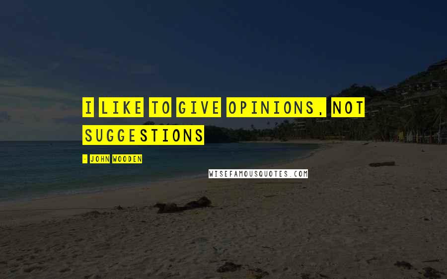 John Wooden Quotes: I like to give opinions, not suggestions