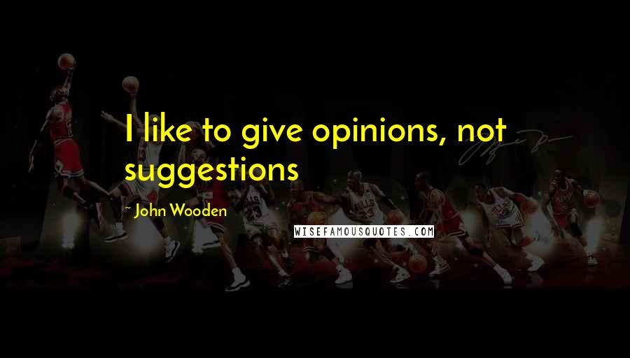 John Wooden Quotes: I like to give opinions, not suggestions