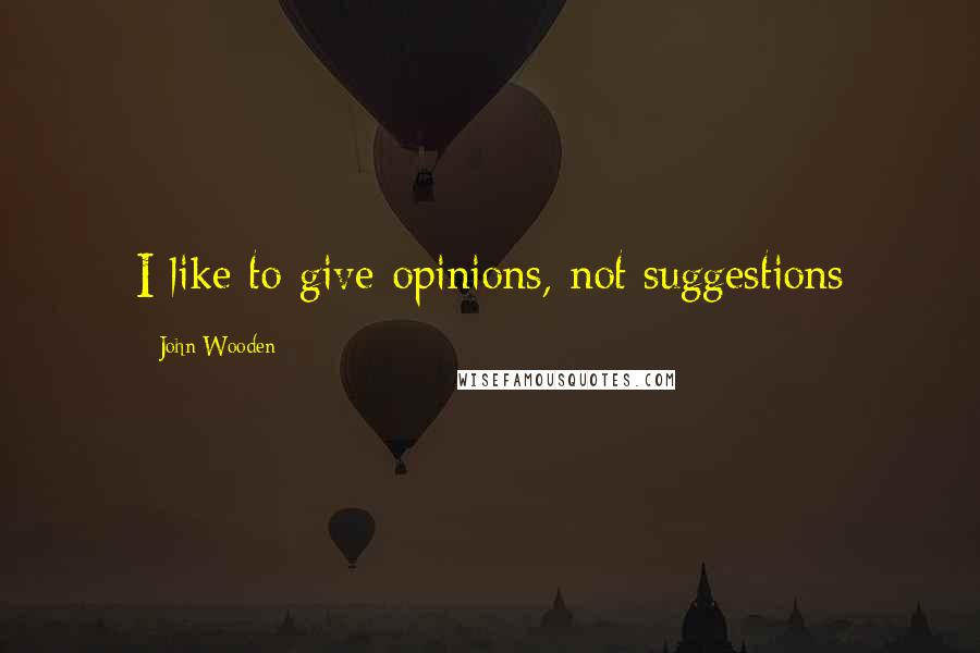 John Wooden Quotes: I like to give opinions, not suggestions