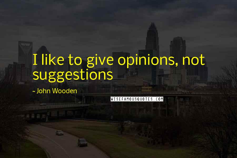 John Wooden Quotes: I like to give opinions, not suggestions