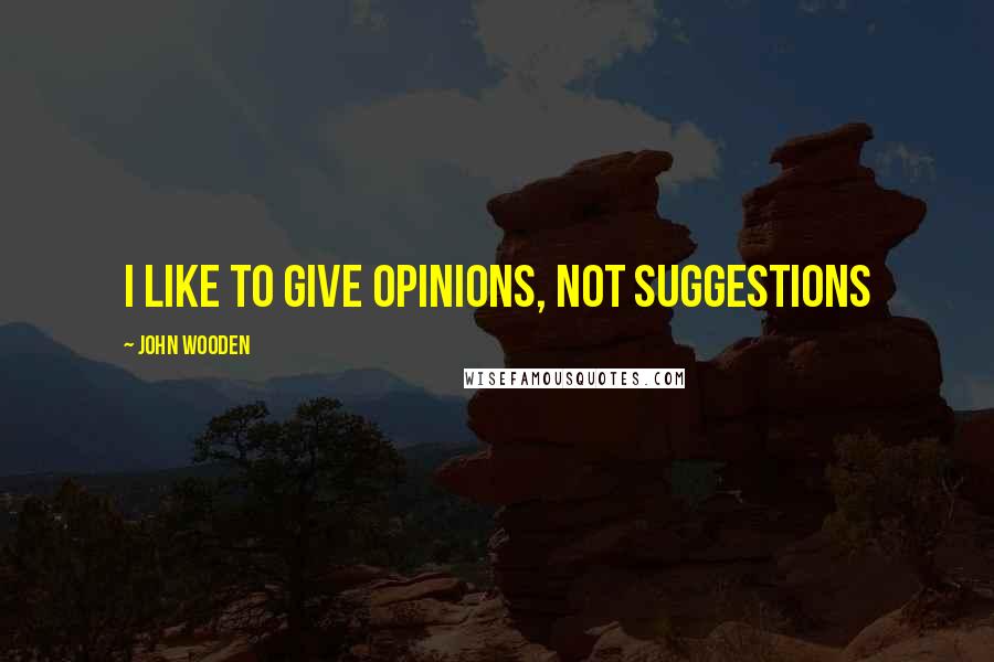 John Wooden Quotes: I like to give opinions, not suggestions