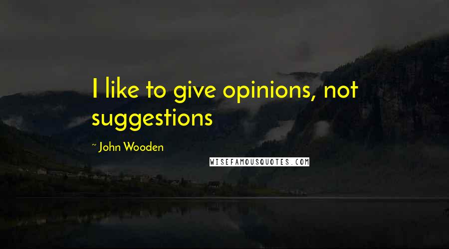 John Wooden Quotes: I like to give opinions, not suggestions