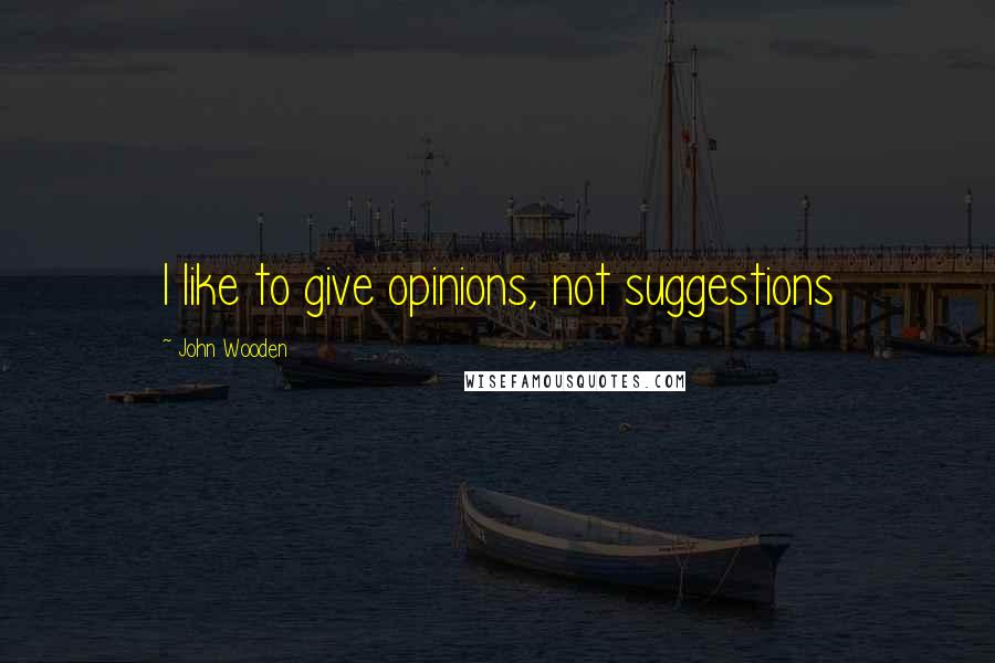 John Wooden Quotes: I like to give opinions, not suggestions