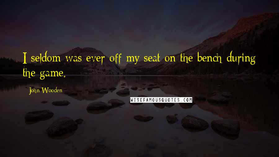 John Wooden Quotes: I seldom was ever off my seat on the bench during the game.