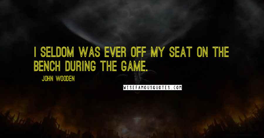 John Wooden Quotes: I seldom was ever off my seat on the bench during the game.