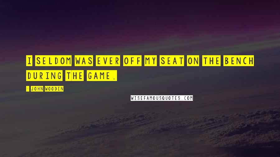 John Wooden Quotes: I seldom was ever off my seat on the bench during the game.