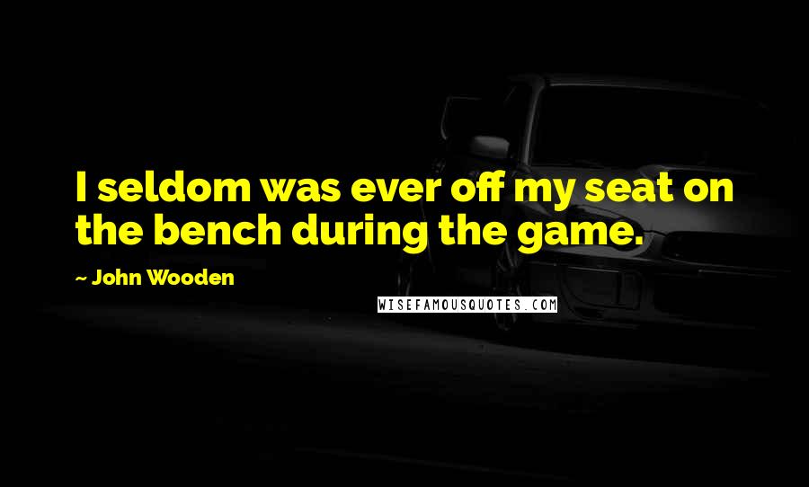 John Wooden Quotes: I seldom was ever off my seat on the bench during the game.