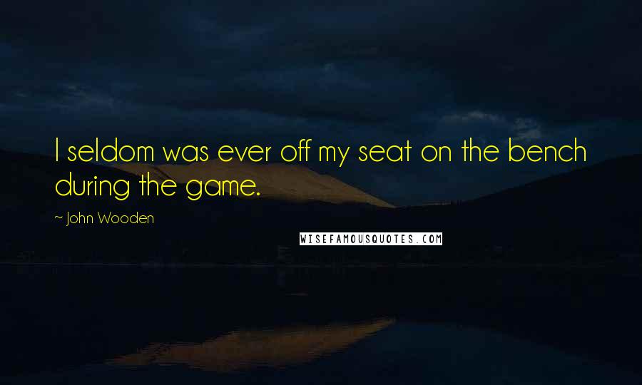 John Wooden Quotes: I seldom was ever off my seat on the bench during the game.