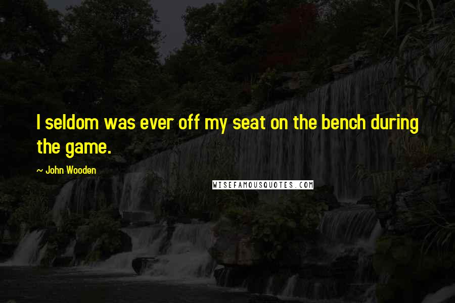 John Wooden Quotes: I seldom was ever off my seat on the bench during the game.