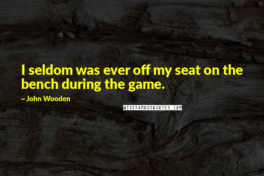 John Wooden Quotes: I seldom was ever off my seat on the bench during the game.