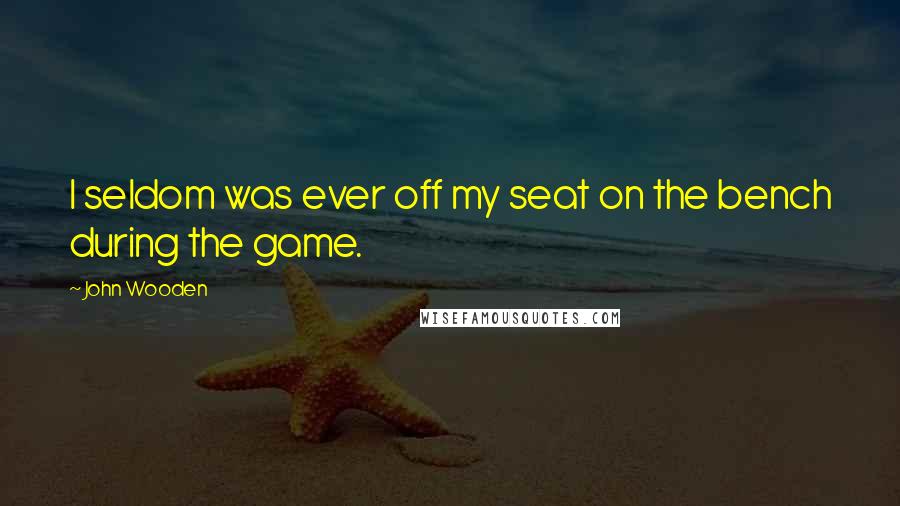 John Wooden Quotes: I seldom was ever off my seat on the bench during the game.