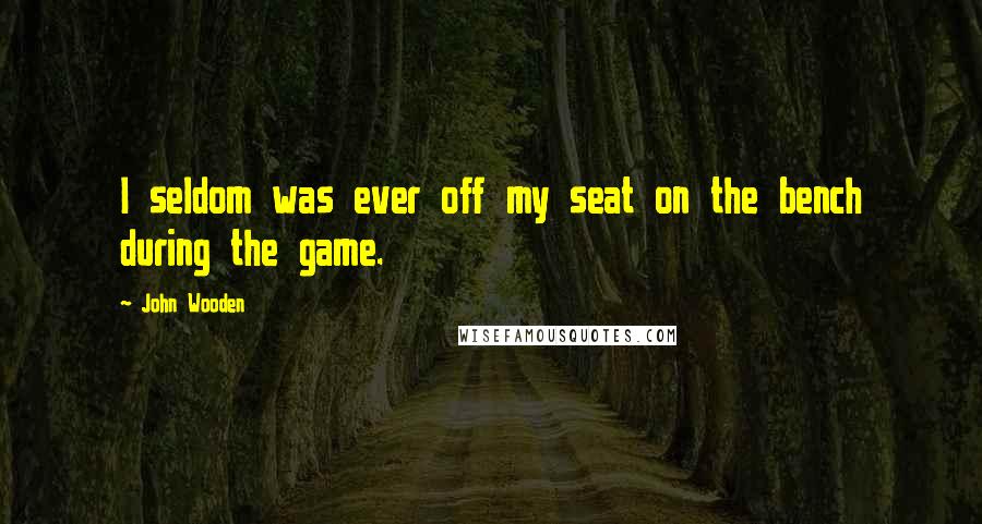 John Wooden Quotes: I seldom was ever off my seat on the bench during the game.