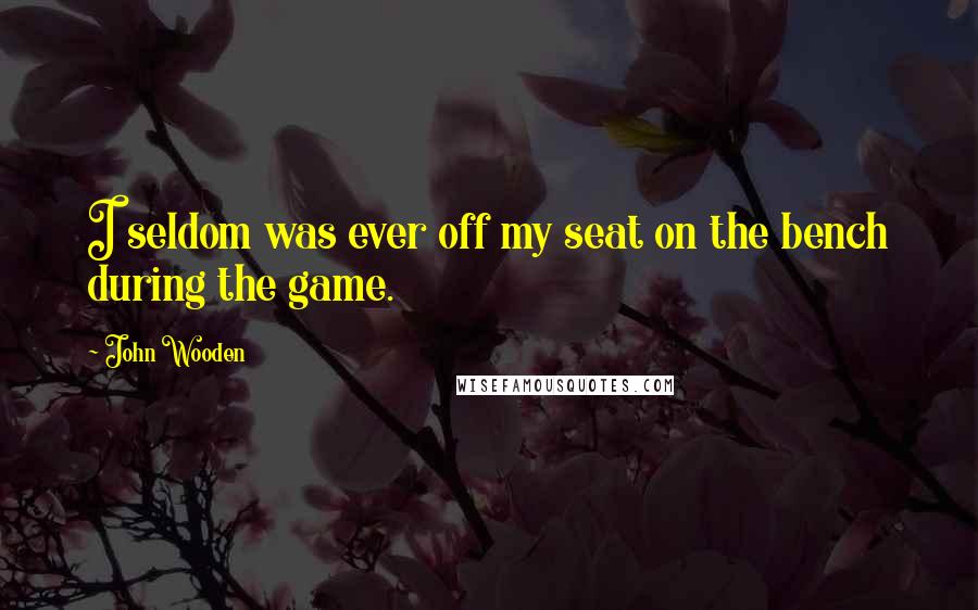 John Wooden Quotes: I seldom was ever off my seat on the bench during the game.