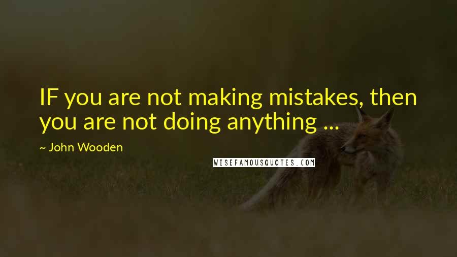 John Wooden Quotes: IF you are not making mistakes, then you are not doing anything ...