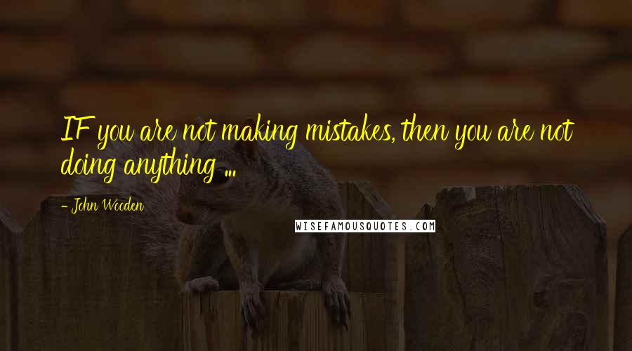 John Wooden Quotes: IF you are not making mistakes, then you are not doing anything ...