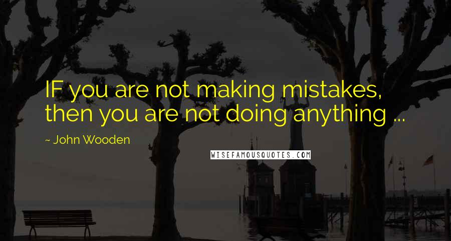 John Wooden Quotes: IF you are not making mistakes, then you are not doing anything ...