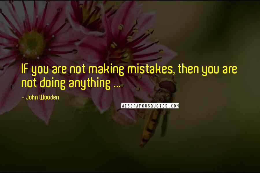 John Wooden Quotes: IF you are not making mistakes, then you are not doing anything ...