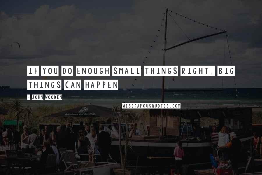 John Wooden Quotes: If you do enough small things right, big things can happen