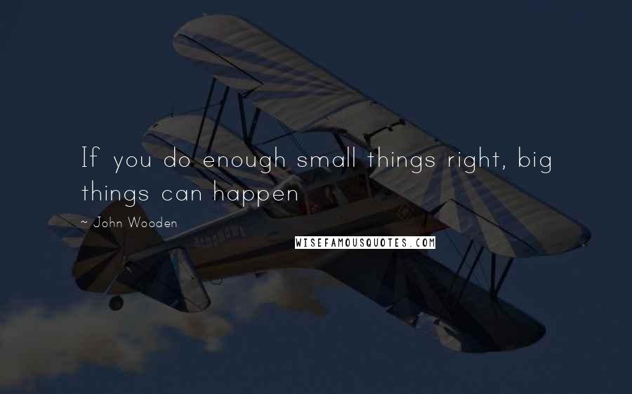 John Wooden Quotes: If you do enough small things right, big things can happen