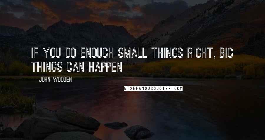 John Wooden Quotes: If you do enough small things right, big things can happen
