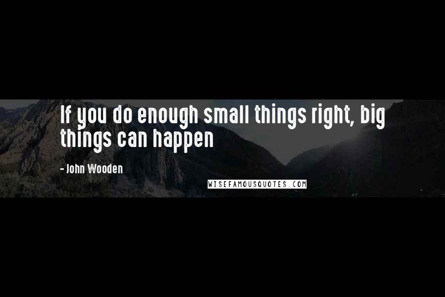 John Wooden Quotes: If you do enough small things right, big things can happen