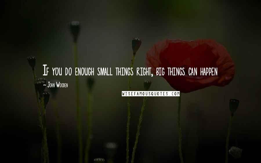John Wooden Quotes: If you do enough small things right, big things can happen