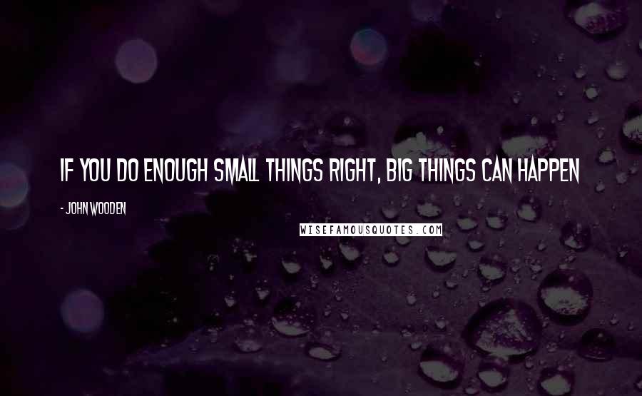 John Wooden Quotes: If you do enough small things right, big things can happen