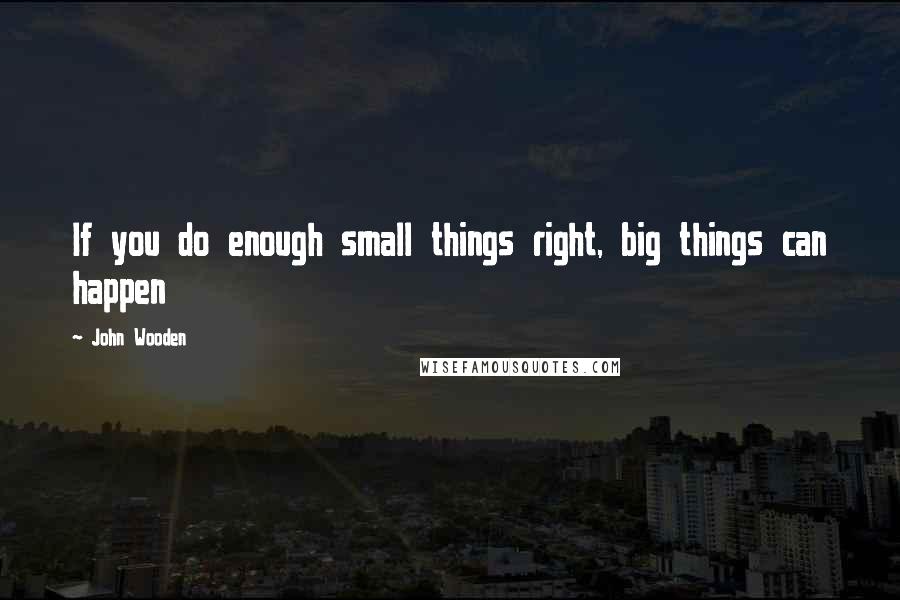John Wooden Quotes: If you do enough small things right, big things can happen