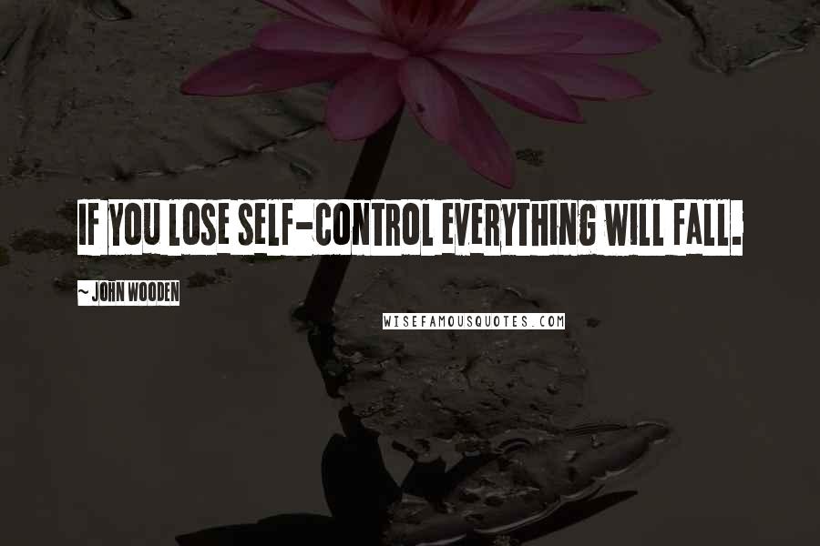 John Wooden Quotes: If you lose self-control everything will fall.