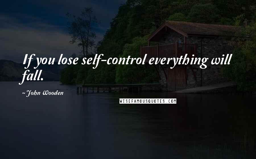 John Wooden Quotes: If you lose self-control everything will fall.