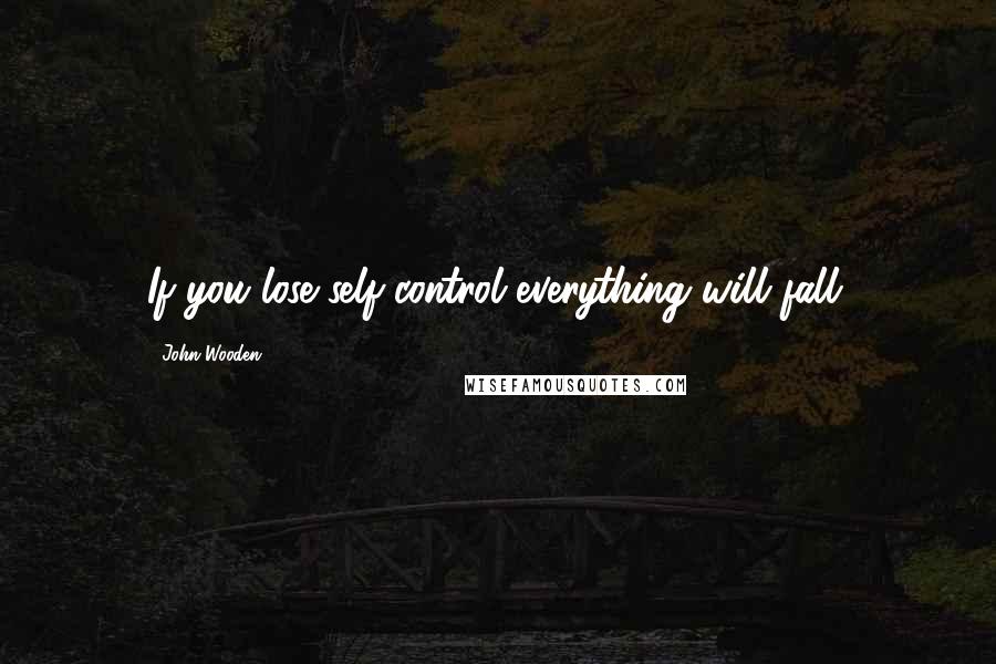 John Wooden Quotes: If you lose self-control everything will fall.