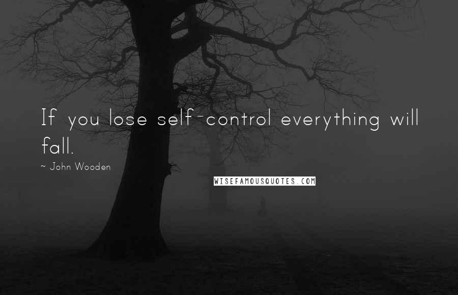 John Wooden Quotes: If you lose self-control everything will fall.