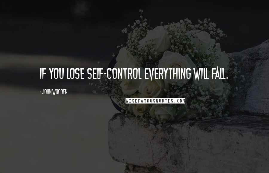 John Wooden Quotes: If you lose self-control everything will fall.