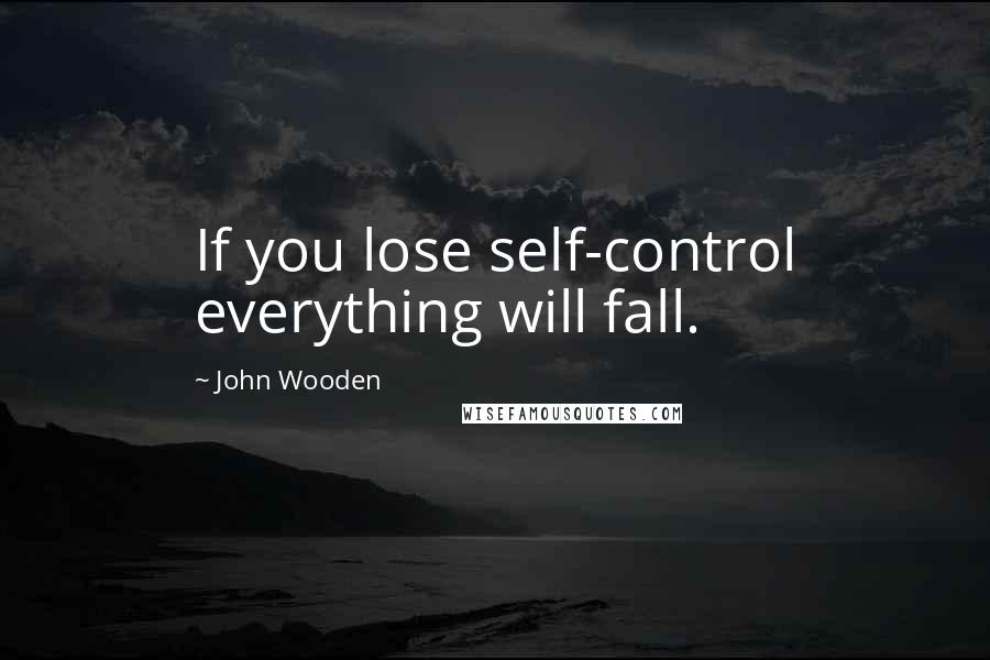 John Wooden Quotes: If you lose self-control everything will fall.