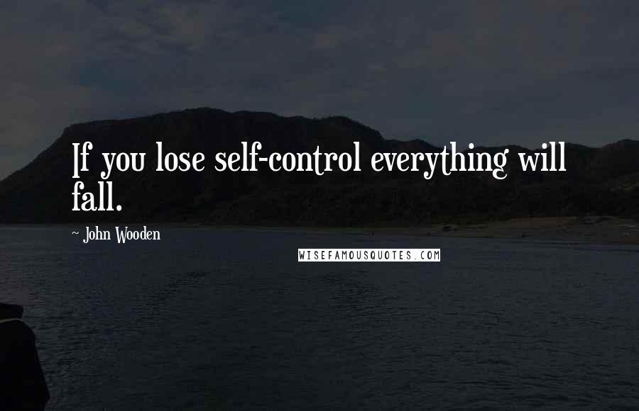 John Wooden Quotes: If you lose self-control everything will fall.