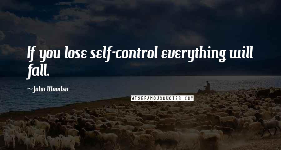 John Wooden Quotes: If you lose self-control everything will fall.