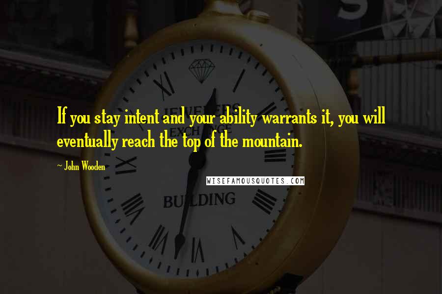 John Wooden Quotes: If you stay intent and your ability warrants it, you will eventually reach the top of the mountain.