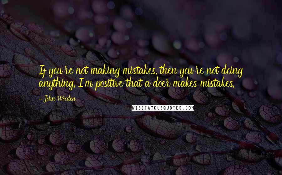 John Wooden Quotes: If you're not making mistakes, then you're not doing anything. I'm positive that a doer makes mistakes.