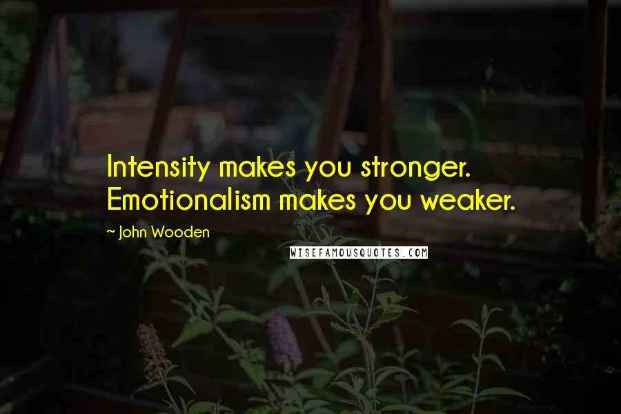 John Wooden Quotes: Intensity makes you stronger. Emotionalism makes you weaker.