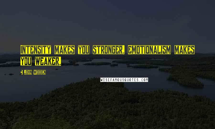 John Wooden Quotes: Intensity makes you stronger. Emotionalism makes you weaker.