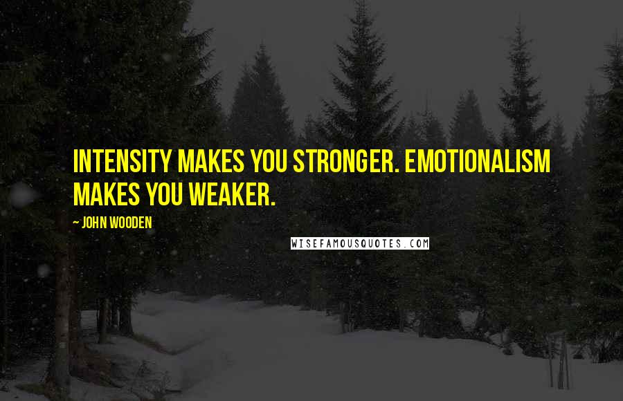 John Wooden Quotes: Intensity makes you stronger. Emotionalism makes you weaker.