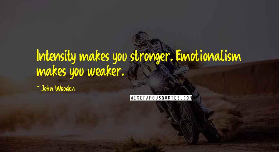John Wooden Quotes: Intensity makes you stronger. Emotionalism makes you weaker.