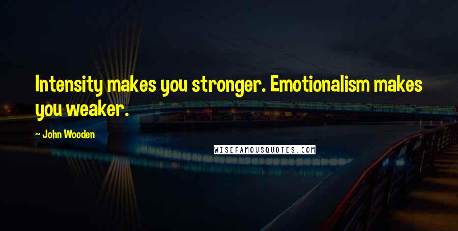 John Wooden Quotes: Intensity makes you stronger. Emotionalism makes you weaker.