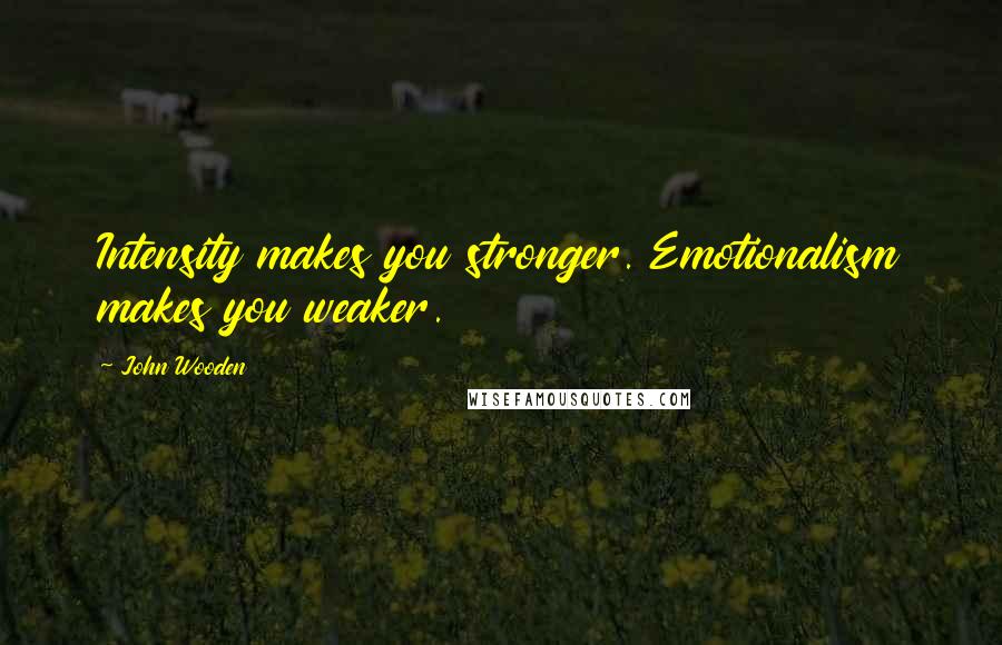 John Wooden Quotes: Intensity makes you stronger. Emotionalism makes you weaker.