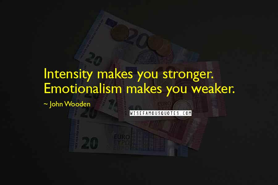 John Wooden Quotes: Intensity makes you stronger. Emotionalism makes you weaker.