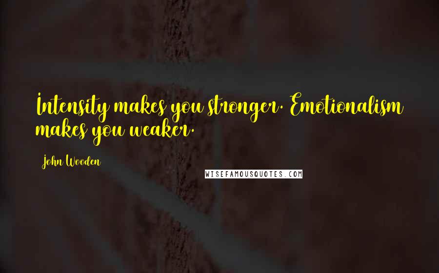 John Wooden Quotes: Intensity makes you stronger. Emotionalism makes you weaker.