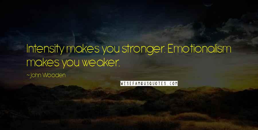 John Wooden Quotes: Intensity makes you stronger. Emotionalism makes you weaker.