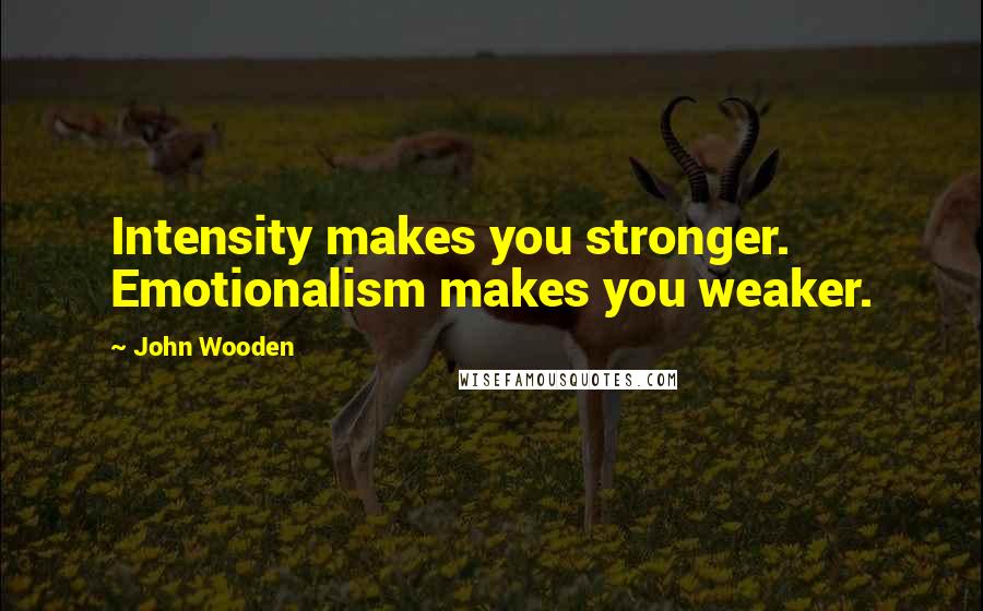 John Wooden Quotes: Intensity makes you stronger. Emotionalism makes you weaker.